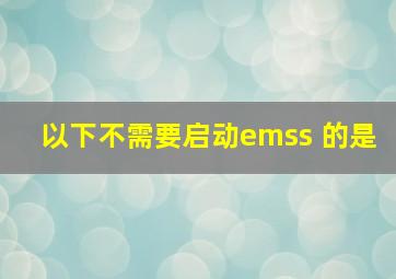 以下不需要启动emss 的是