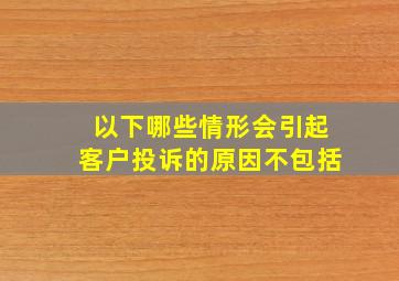 以下哪些情形会引起客户投诉的原因不包括