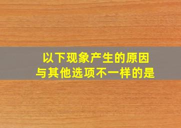 以下现象产生的原因与其他选项不一样的是