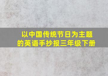 以中国传统节日为主题的英语手抄报三年级下册