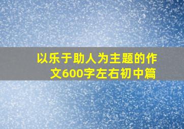 以乐于助人为主题的作文600字左右初中篇