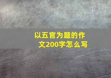 以五官为题的作文200字怎么写