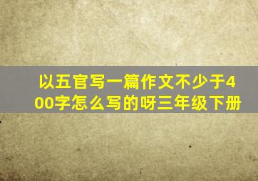 以五官写一篇作文不少于400字怎么写的呀三年级下册