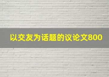 以交友为话题的议论文800