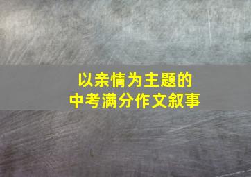 以亲情为主题的中考满分作文叙事