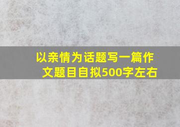 以亲情为话题写一篇作文题目自拟500字左右