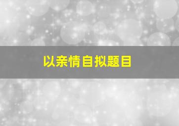 以亲情自拟题目