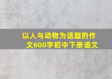 以人与动物为话题的作文600字初中下册语文