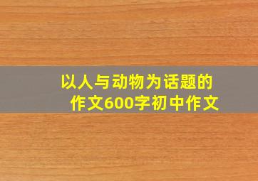 以人与动物为话题的作文600字初中作文