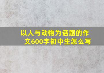 以人与动物为话题的作文600字初中生怎么写