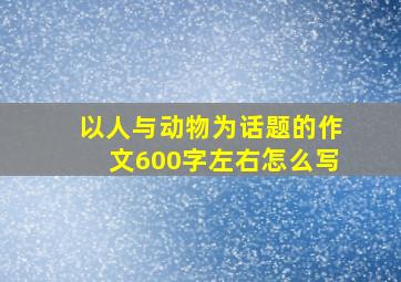 以人与动物为话题的作文600字左右怎么写