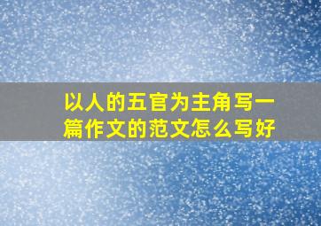 以人的五官为主角写一篇作文的范文怎么写好