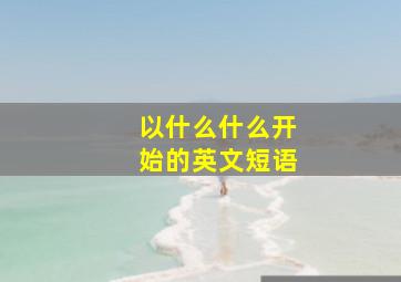 以什么什么开始的英文短语