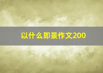 以什么即景作文200