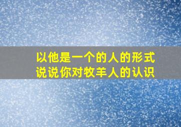 以他是一个的人的形式说说你对牧羊人的认识