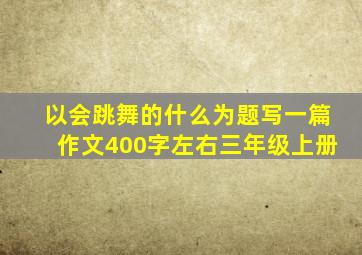 以会跳舞的什么为题写一篇作文400字左右三年级上册