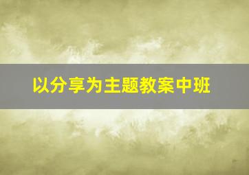 以分享为主题教案中班