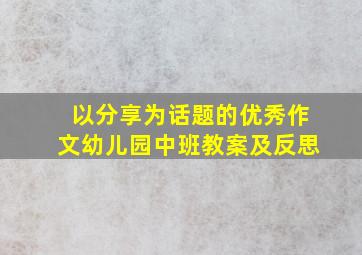 以分享为话题的优秀作文幼儿园中班教案及反思