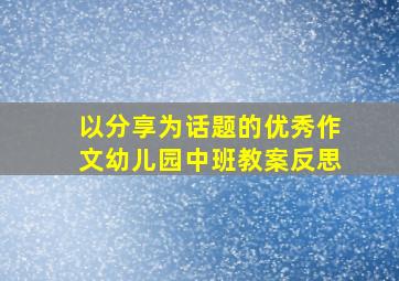 以分享为话题的优秀作文幼儿园中班教案反思