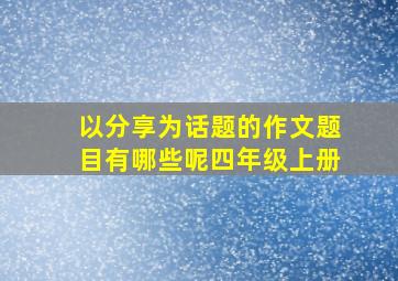 以分享为话题的作文题目有哪些呢四年级上册