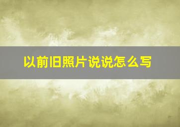 以前旧照片说说怎么写