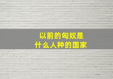 以前的匈奴是什么人种的国家