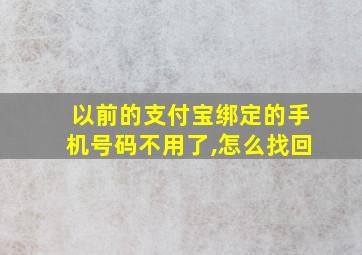 以前的支付宝绑定的手机号码不用了,怎么找回