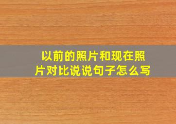 以前的照片和现在照片对比说说句子怎么写