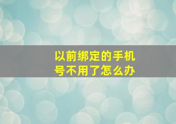 以前绑定的手机号不用了怎么办