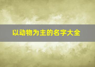 以动物为主的名字大全