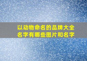 以动物命名的品牌大全名字有哪些图片和名字