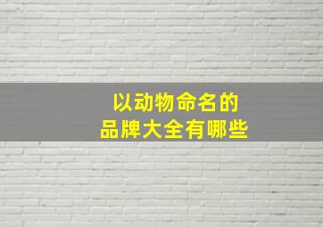 以动物命名的品牌大全有哪些