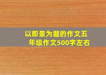 以即景为题的作文五年级作文500字左右