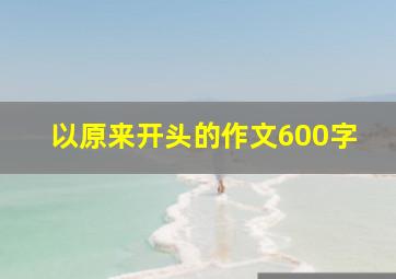 以原来开头的作文600字