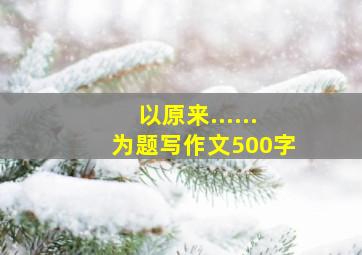 以原来......为题写作文500字