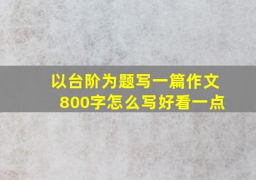 以台阶为题写一篇作文800字怎么写好看一点