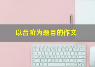 以台阶为题目的作文