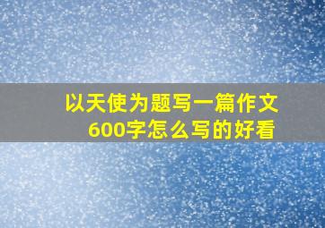 以天使为题写一篇作文600字怎么写的好看