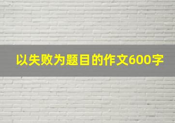 以失败为题目的作文600字