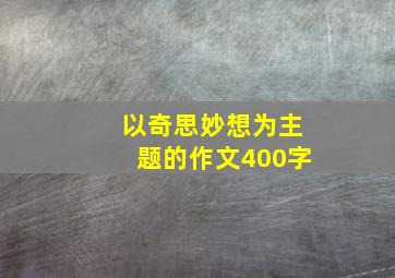 以奇思妙想为主题的作文400字