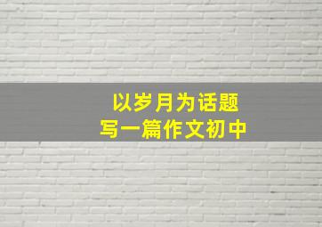 以岁月为话题写一篇作文初中