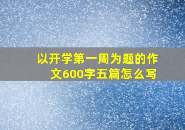 以开学第一周为题的作文600字五篇怎么写