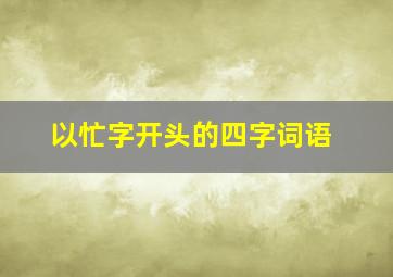 以忙字开头的四字词语