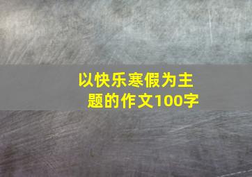 以快乐寒假为主题的作文100字