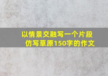 以情景交融写一个片段仿写草原150字的作文