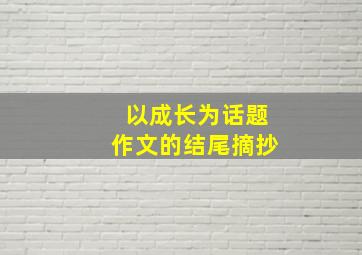 以成长为话题作文的结尾摘抄