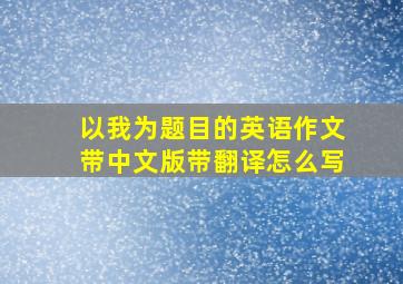 以我为题目的英语作文带中文版带翻译怎么写