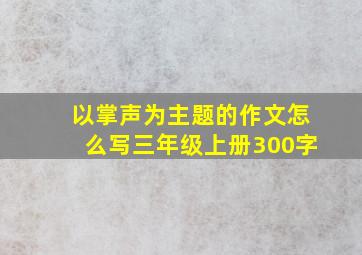 以掌声为主题的作文怎么写三年级上册300字