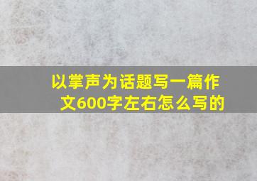 以掌声为话题写一篇作文600字左右怎么写的