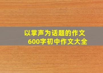 以掌声为话题的作文600字初中作文大全